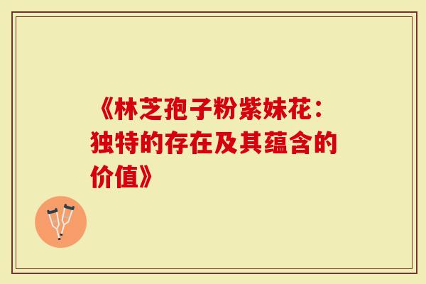 《林芝孢子粉紫妹花：独特的存在及其蕴含的价值》