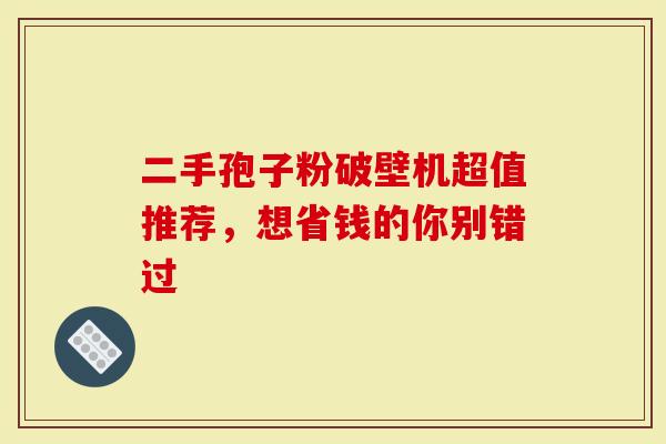 二手孢子粉破壁机超值推荐，想省钱的你别错过