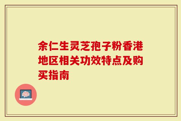 余仁生灵芝孢子粉香港地区相关功效特点及购买指南