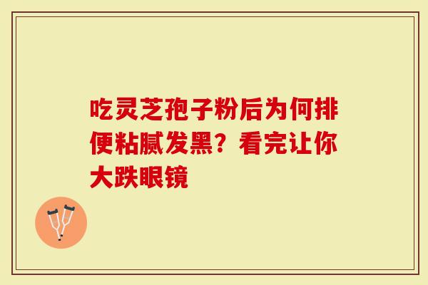 吃灵芝孢子粉后为何排便粘腻发黑？看完让你大跌眼镜
