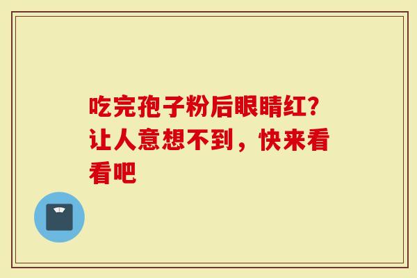 吃完孢子粉后眼睛红？让人意想不到，快来看看吧