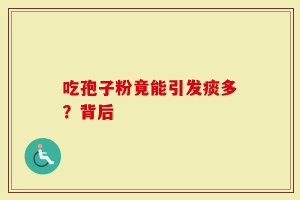吃孢子粉竟能引发痰多？背后
