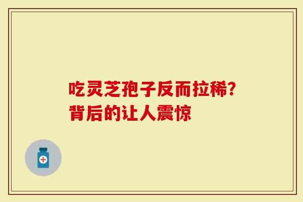 吃灵芝孢子反而拉稀？背后的让人震惊