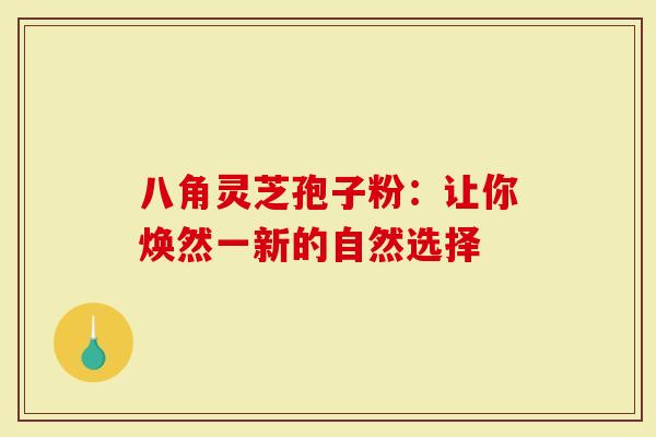 八角灵芝孢子粉：让你焕然一新的自然选择