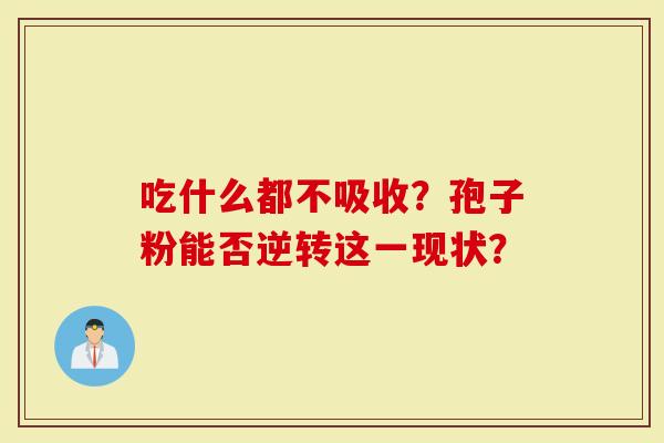 吃什么都不吸收？孢子粉能否逆转这一现状？