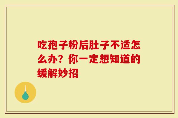 吃孢子粉后肚子不适怎么办？你一定想知道的缓解妙招