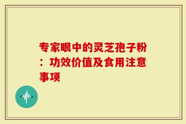 专家眼中的灵芝孢子粉：功效价值及食用注意事项