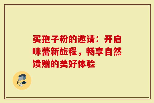 买孢子粉的邀请：开启味蕾新旅程，畅享自然馈赠的美好体验