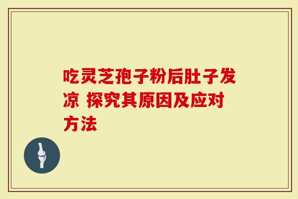 吃灵芝孢子粉后肚子发凉 探究其原因及应对方法