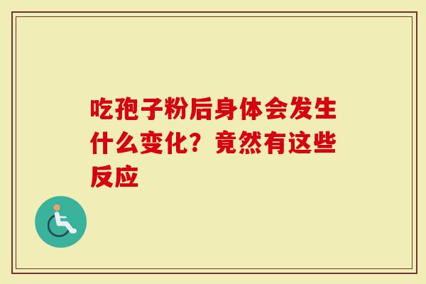 吃孢子粉后身体会发生什么变化？竟然有这些反应