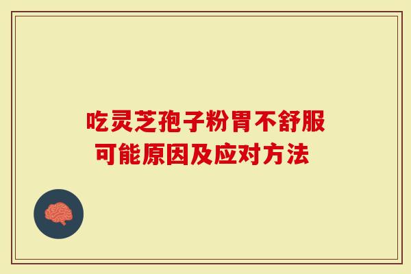 吃灵芝孢子粉胃不舒服 可能原因及应对方法-第1张图片-灵芝大师 吃灵芝孢子粉胃不舒服 可能原因及应对方法-第1张图片-灵芝大师