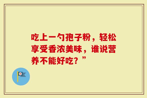吃上一勺孢子粉，轻松享受香浓美味，谁说营养不能好吃？”