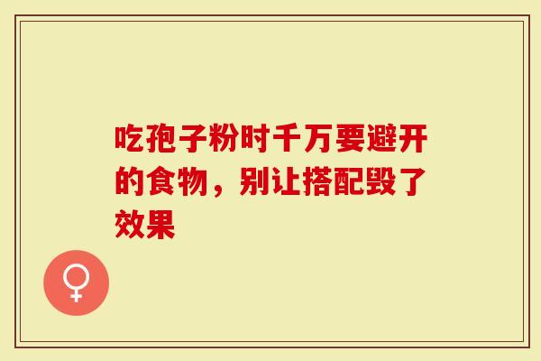 吃孢子粉时千万要避开的食物，别让搭配毁了效果