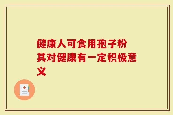 健康人可食用孢子粉 其对健康有一定积极意义