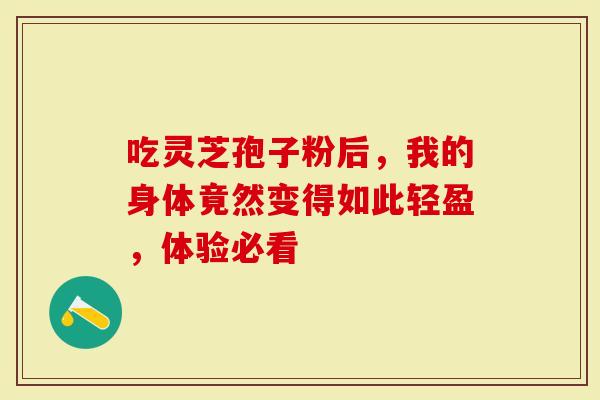 吃灵芝孢子粉后,我的身体竟然变得如此轻盈,体验必看-第1张图片-灵芝大师 吃灵芝孢子粉后,我的身体竟然变得如此轻盈,体验必看-第1张图片-灵芝大师