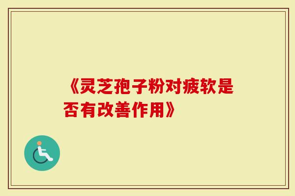 《灵芝孢子粉对疲软是否有改善作用》