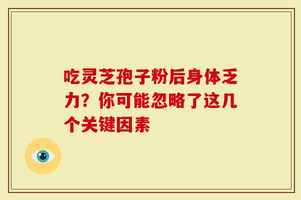 吃灵芝孢子粉后身体乏力？你可能忽略了这几个关键因素