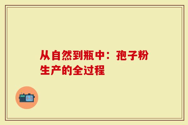 从自然到瓶中：孢子粉生产的全过程