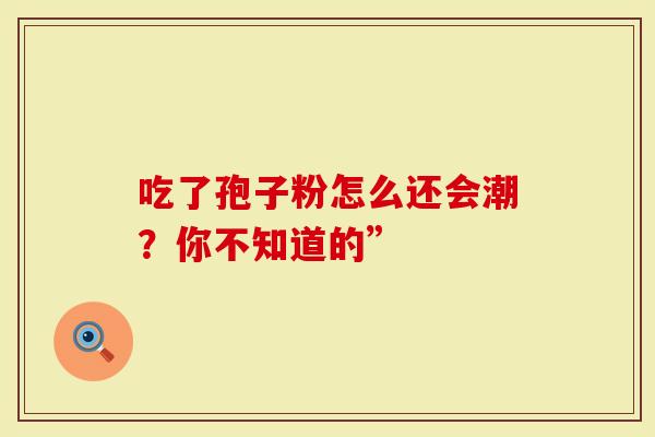 吃了孢子粉怎么还会潮？你不知道的”