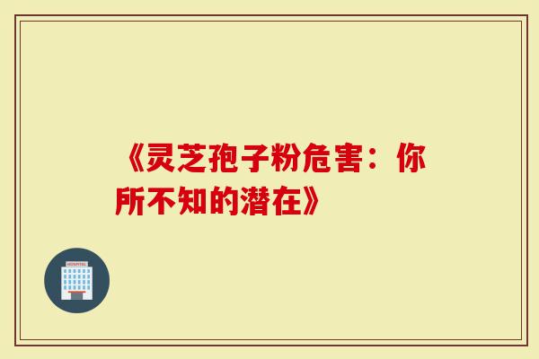 《灵芝孢子粉危害：你所不知的潜在》