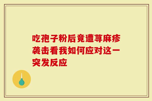 吃孢子粉后竟遭荨麻疹袭击看我如何应对这一突发反应