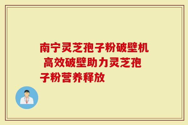 南宁灵芝孢子粉破壁机 高效破壁助力灵芝孢子粉营养释放