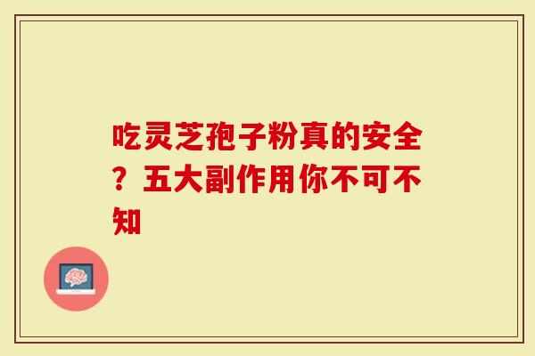 吃灵芝孢子粉真的安全？五大副作用你不可不知