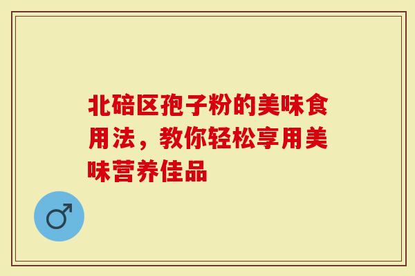 北碚区孢子粉的美味食用法，教你轻松享用美味营养佳品-第1张图片-灵芝大师