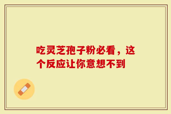 吃灵芝孢子粉必看,这个反应让你意想不到-第1张图片-灵芝大师 吃灵芝孢子粉必看,这个反应让你意想不到-第1张图片-灵芝大师