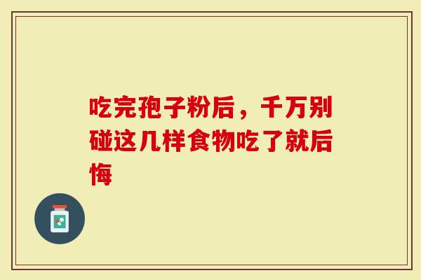吃完孢子粉后，千万别碰这几样食物吃了就后悔
