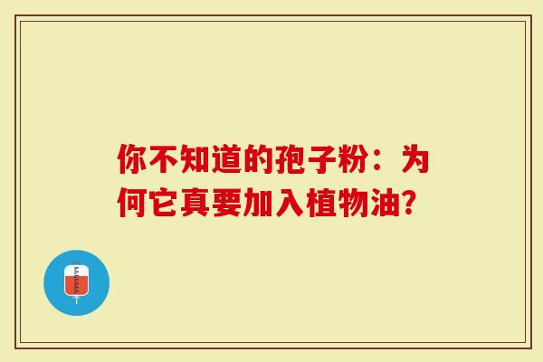 你不知道的孢子粉：为何它真要加入植物油？