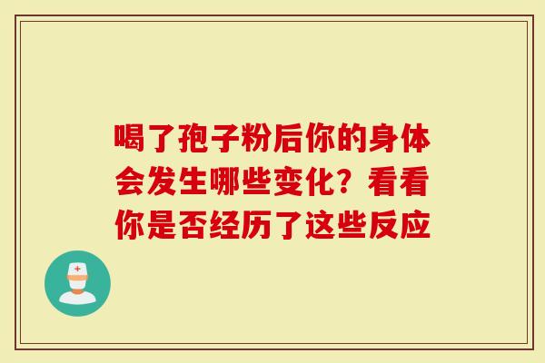 喝了孢子粉后你的身体会发生哪些变化？看看你是否经历了这些反应