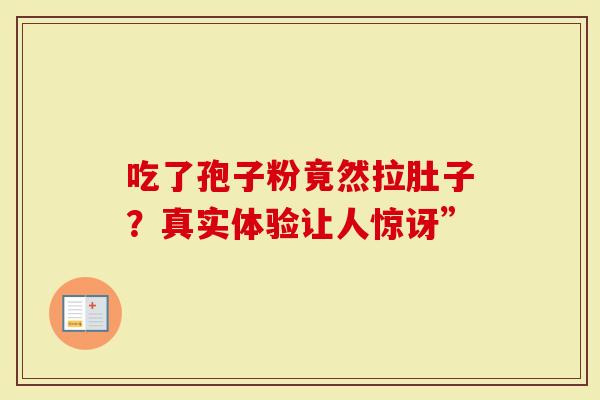 吃了孢子粉竟然拉肚子？真实体验让人惊讶”