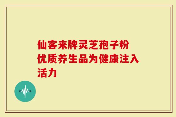 仙客来牌灵芝孢子粉 优质养生品为健康注入活力