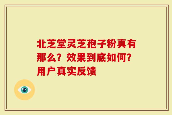 北芝堂灵芝孢子粉真有那么？效果到底如何？用户真实反馈