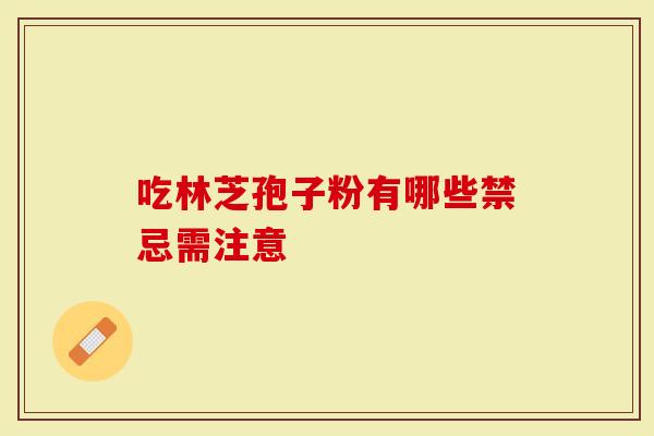 吃林芝孢子粉有哪些禁忌需注意