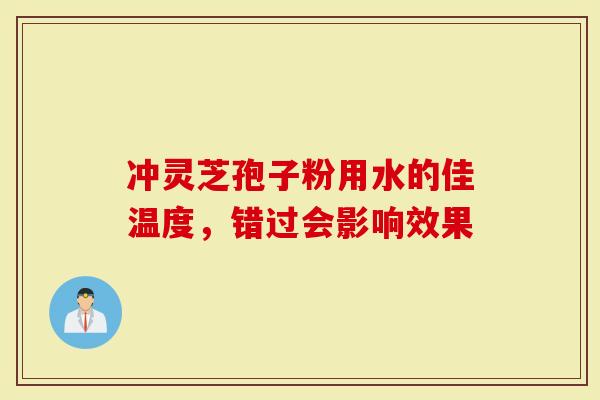 冲灵芝孢子粉用水的佳温度，错过会影响效果
