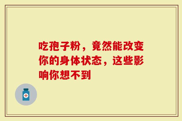 吃孢子粉，竟然能改变你的身体状态，这些影响你想不到