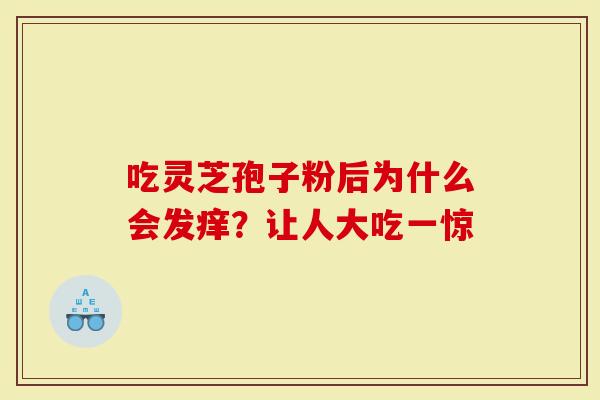 吃灵芝孢子粉后为什么会发痒？让人大吃一惊