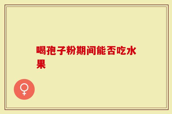 喝孢子粉期间能否吃水果