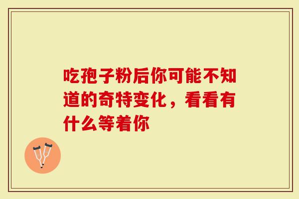 吃孢子粉后你可能不知道的奇特变化，看看有什么等着你
