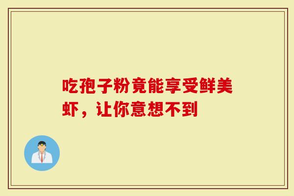 吃孢子粉竟能享受鲜美虾，让你意想不到