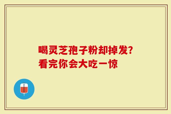 喝灵芝孢子粉却掉发？看完你会大吃一惊