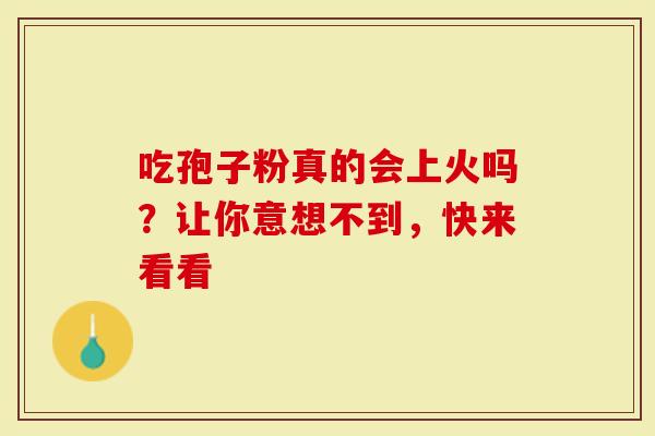 吃孢子粉真的会上火吗？让你意想不到，快来看看