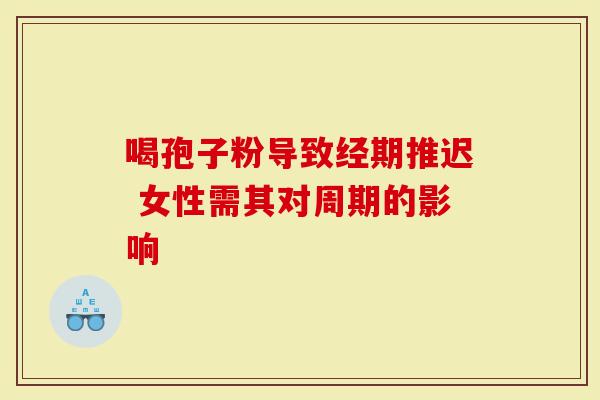 喝孢子粉导致经期推迟 女性需其对周期的影响