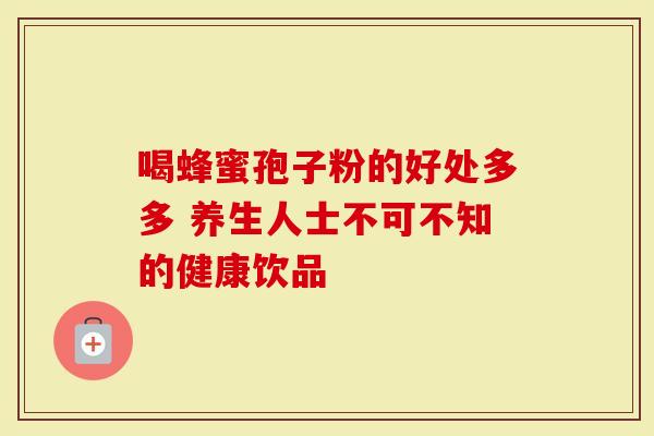 喝蜂蜜孢子粉的好处多多 养生人士不可不知的健康饮品