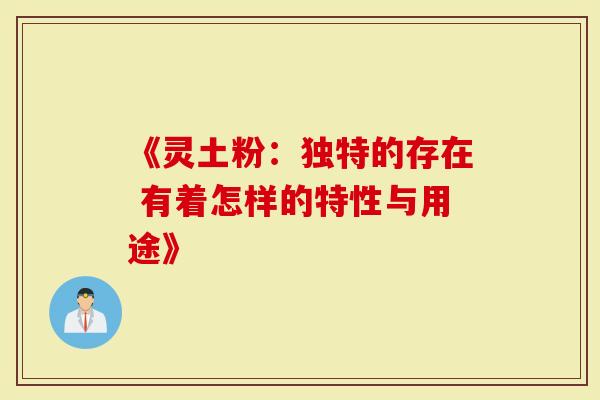 《灵土粉：独特的存在 有着怎样的特性与用途》