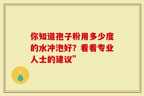 你知道孢子粉用多少度的水冲泡好？看看专业人士的建议”