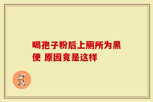 喝孢子粉后上厕所为黑便 原因竟是这样