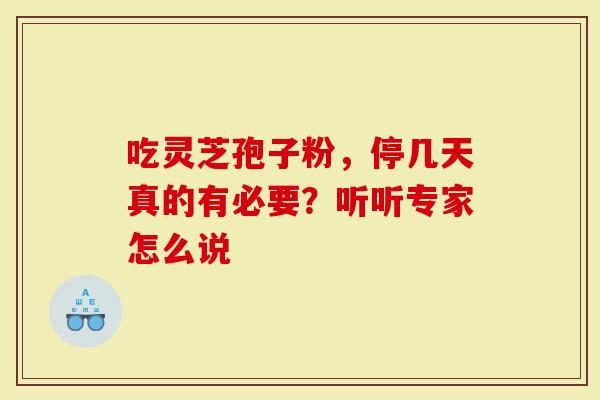 吃灵芝孢子粉，停几天真的有必要？听听专家怎么说
